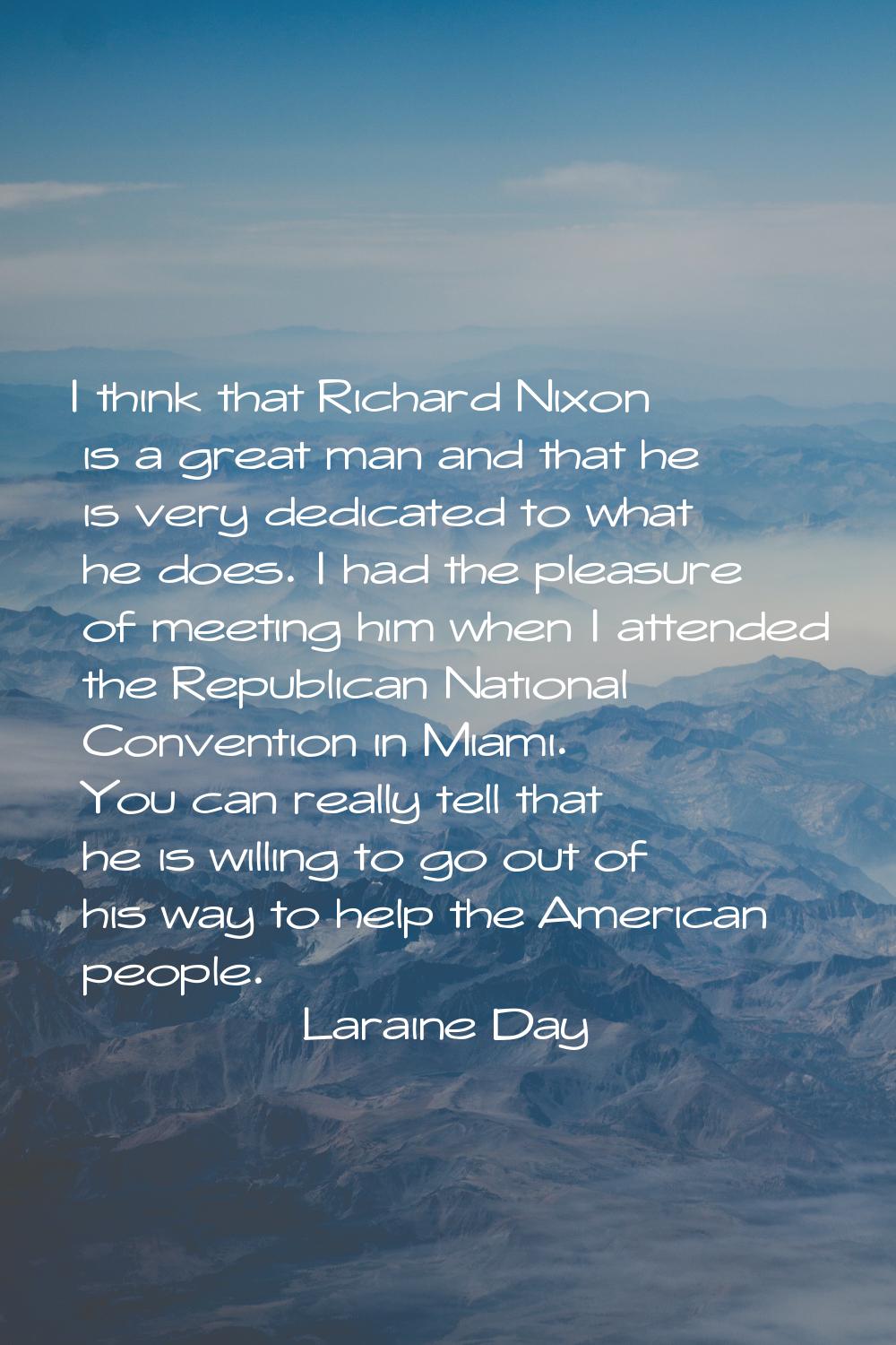 I think that Richard Nixon is a great man and that he is very dedicated to what he does. I had the 