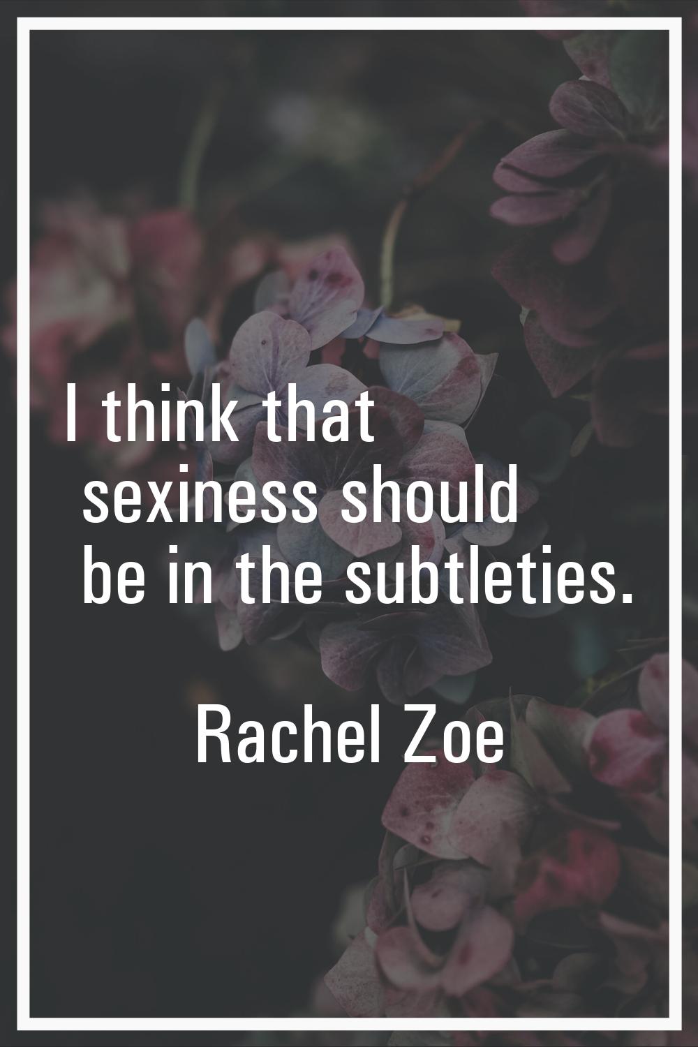 I think that sexiness should be in the subtleties.