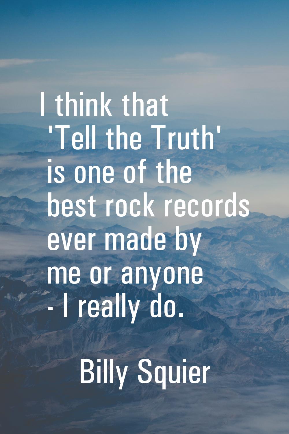 I think that 'Tell the Truth' is one of the best rock records ever made by me or anyone - I really 