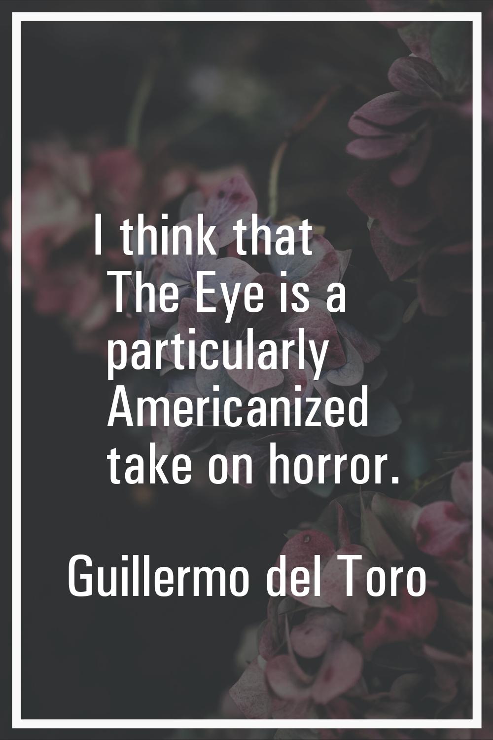 I think that The Eye is a particularly Americanized take on horror.