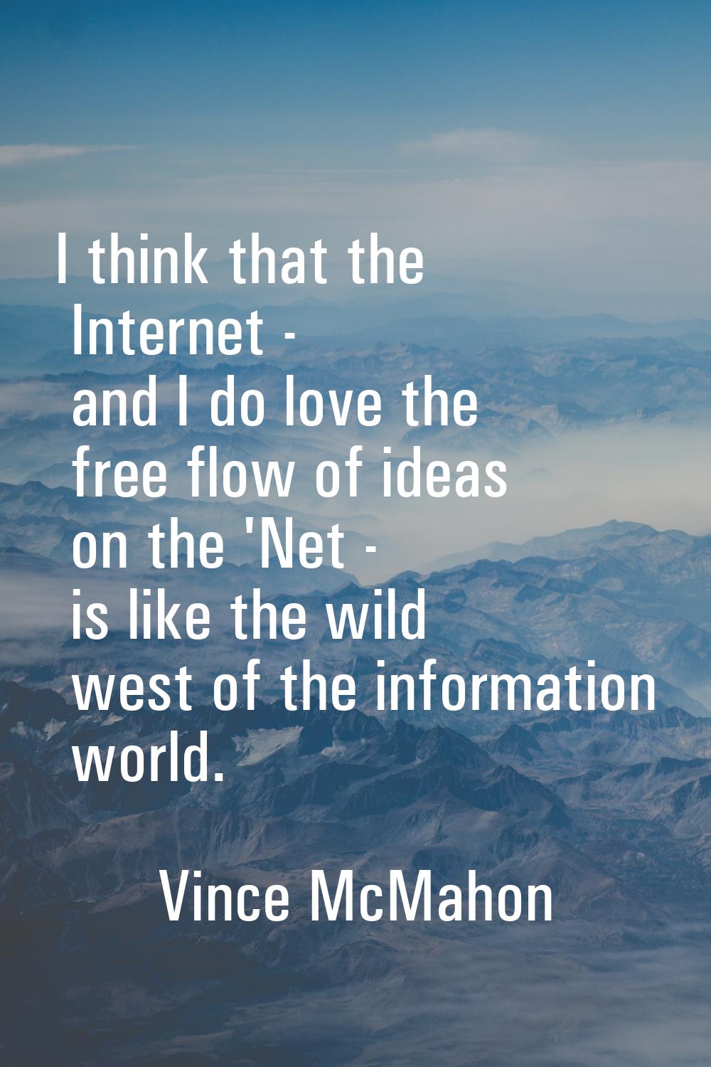 I think that the Internet - and I do love the free flow of ideas on the 'Net - is like the wild wes