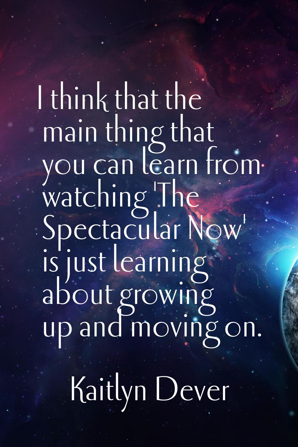I think that the main thing that you can learn from watching 'The Spectacular Now' is just learning