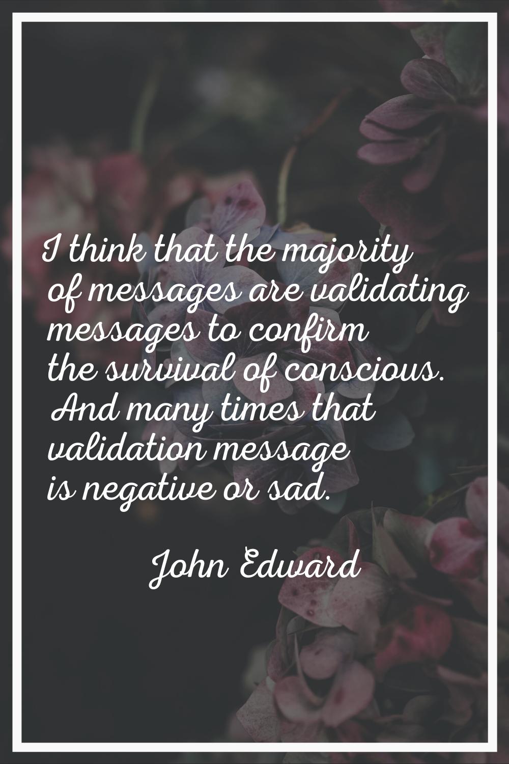 I think that the majority of messages are validating messages to confirm the survival of conscious.