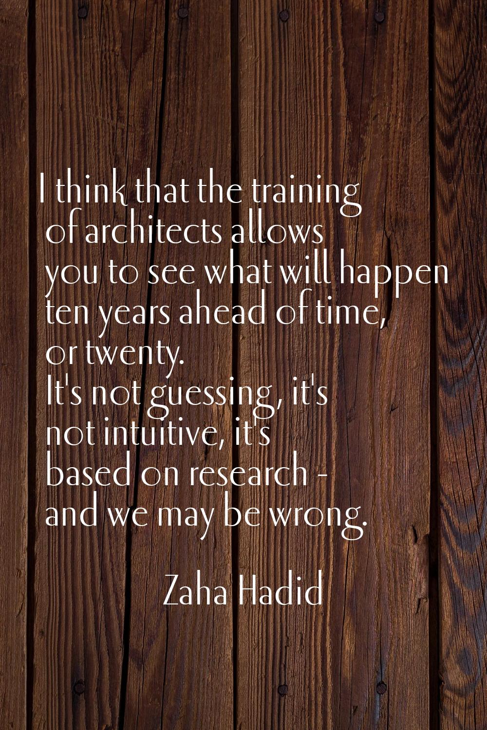 I think that the training of architects allows you to see what will happen ten years ahead of time,
