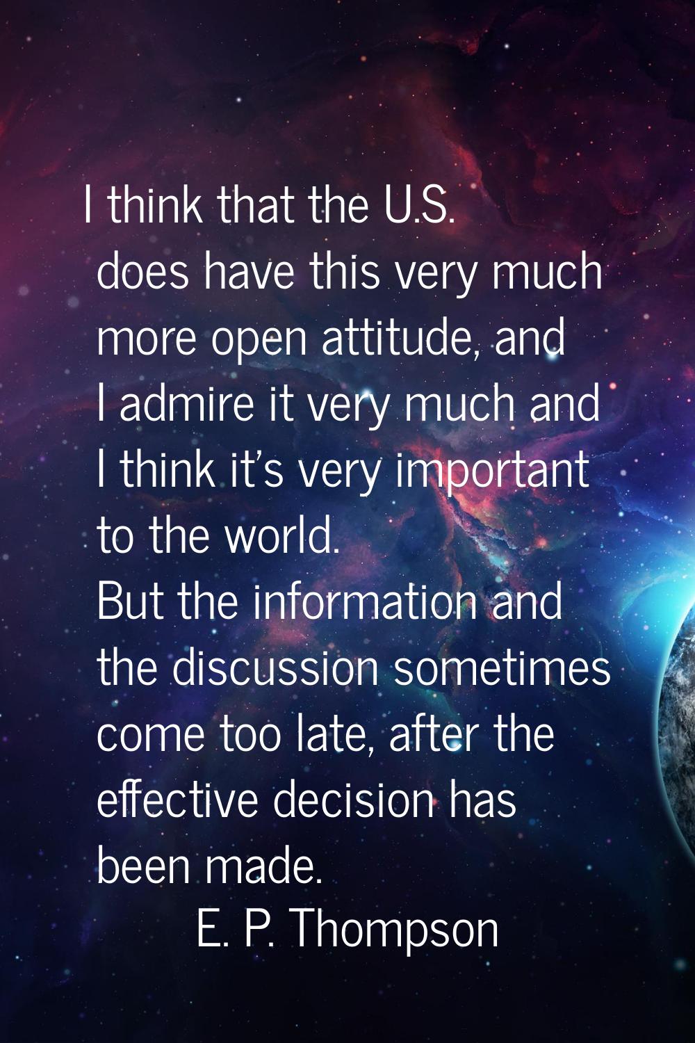 I think that the U.S. does have this very much more open attitude, and I admire it very much and I 