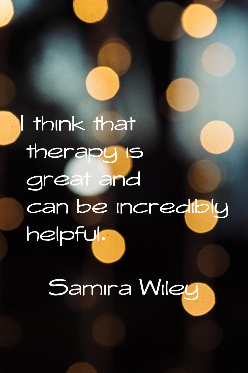 I think that therapy is great and can be incredibly helpful.