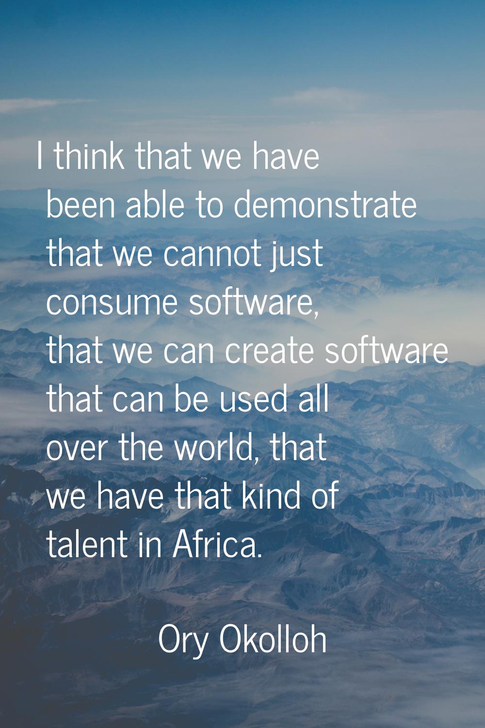 I think that we have been able to demonstrate that we cannot just consume software, that we can cre