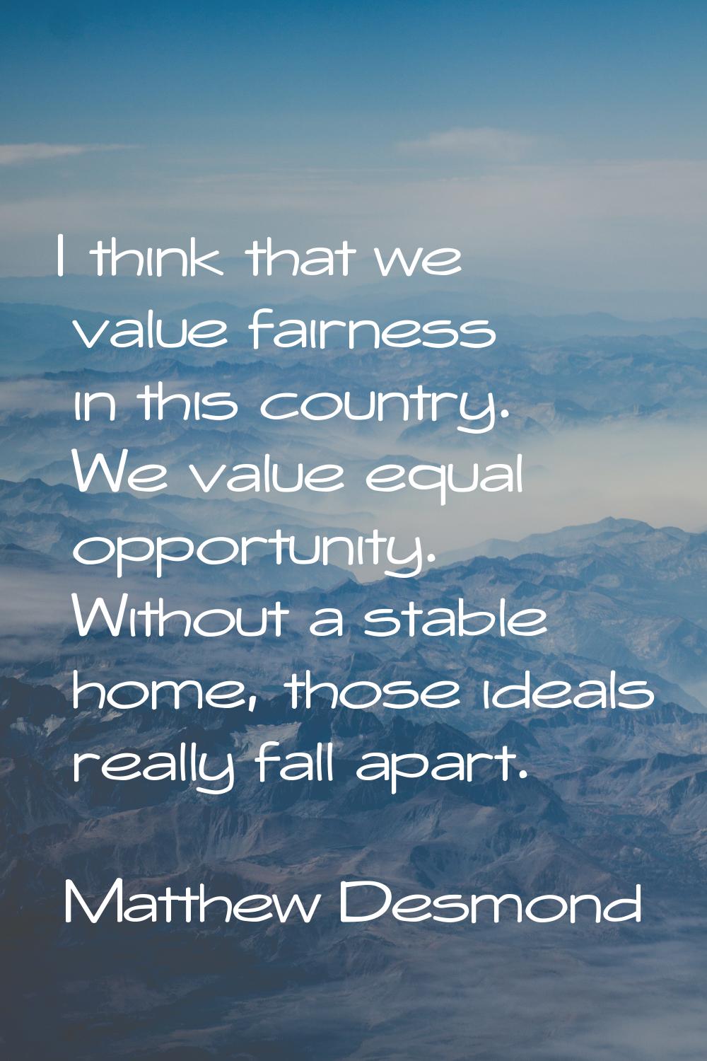 I think that we value fairness in this country. We value equal opportunity. Without a stable home, 