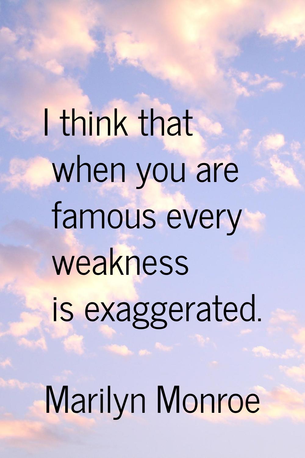 I think that when you are famous every weakness is exaggerated.