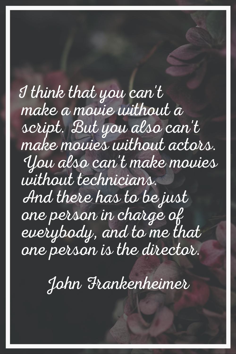 I think that you can't make a movie without a script. But you also can't make movies without actors