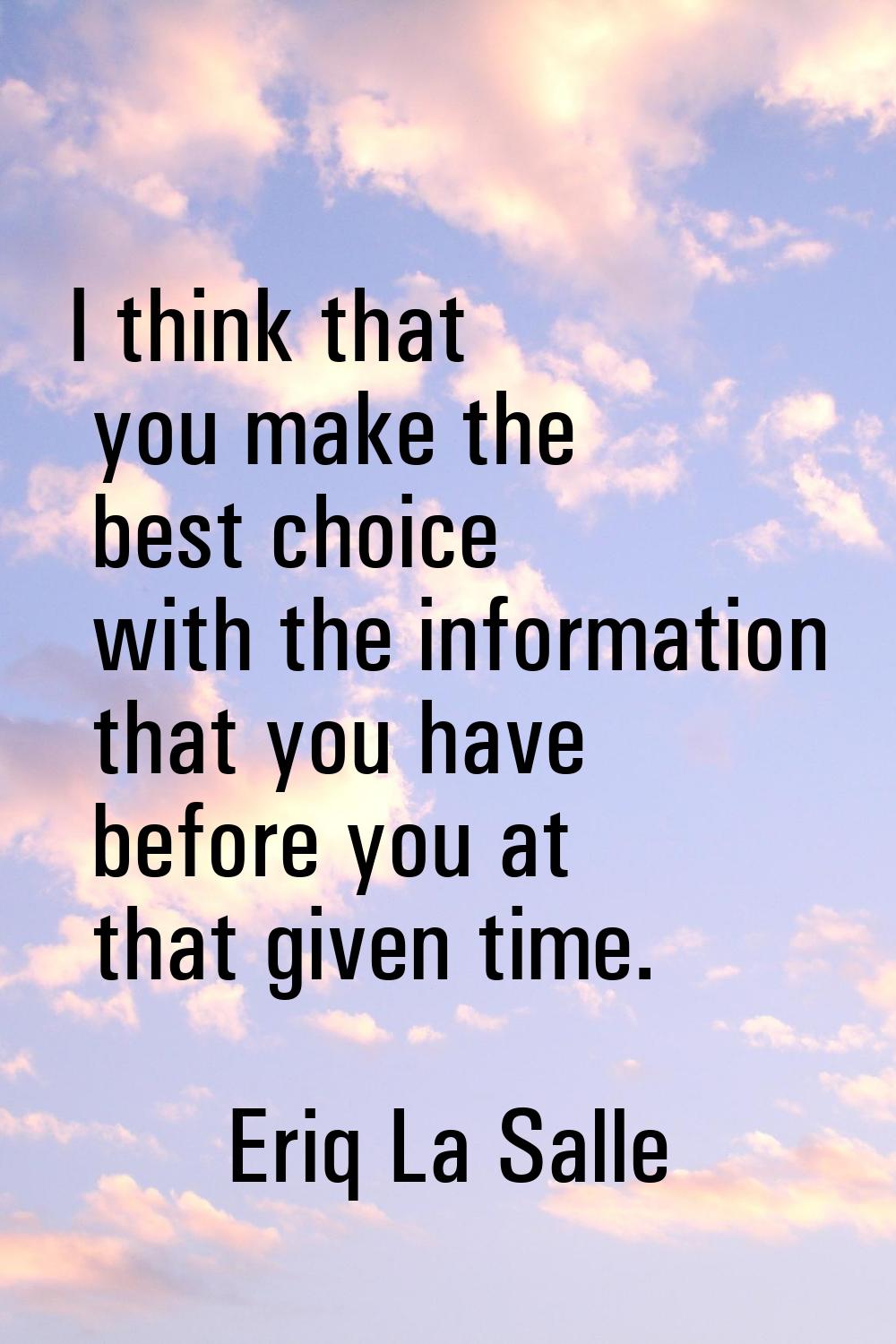 I think that you make the best choice with the information that you have before you at that given t