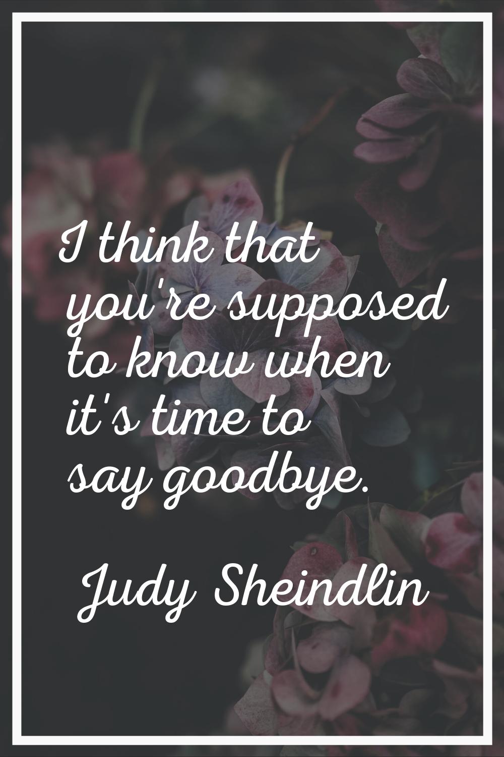 I think that you're supposed to know when it's time to say goodbye.