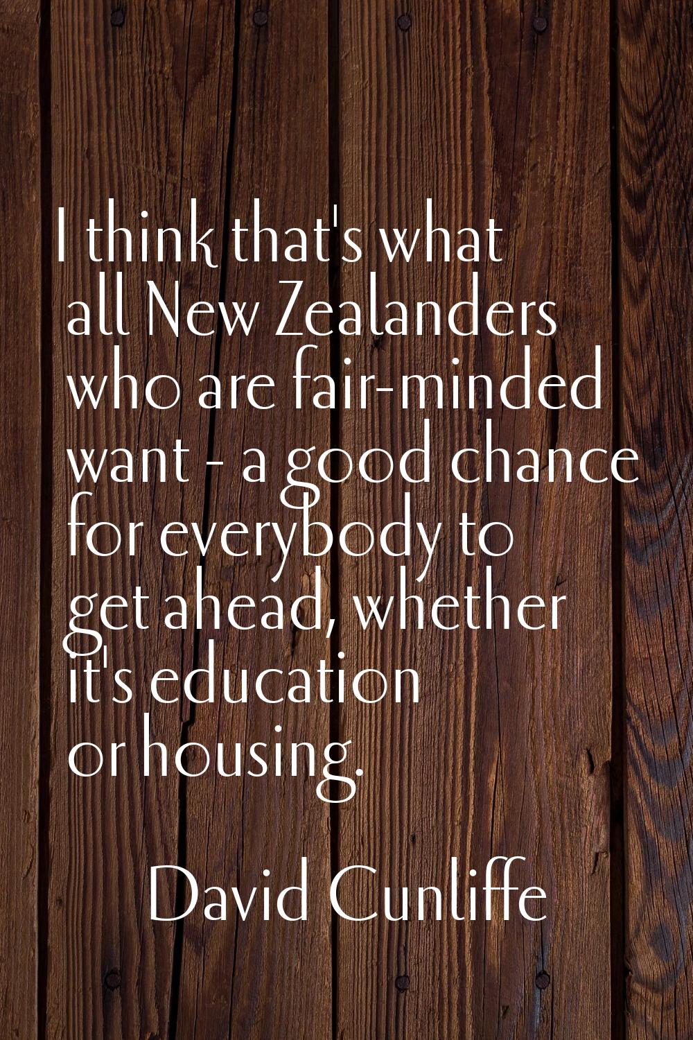 I think that's what all New Zealanders who are fair-minded want - a good chance for everybody to ge