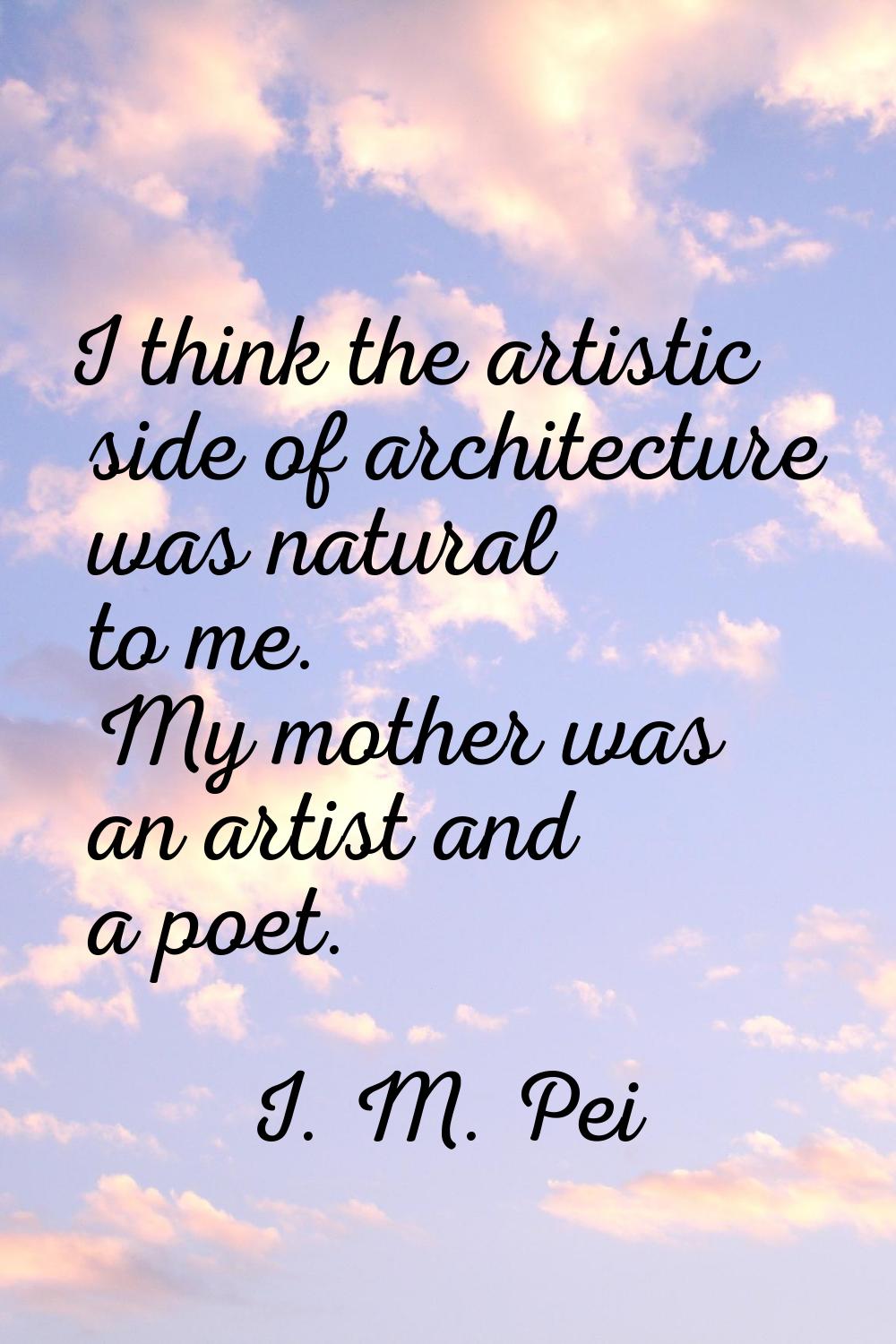 I think the artistic side of architecture was natural to me. My mother was an artist and a poet.