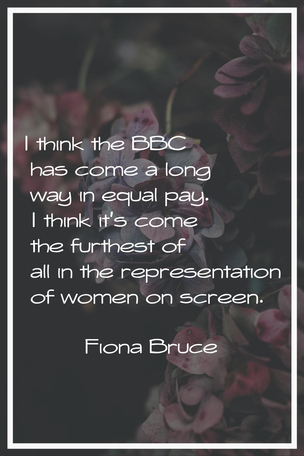 I think the BBC has come a long way in equal pay. I think it's come the furthest of all in the repr