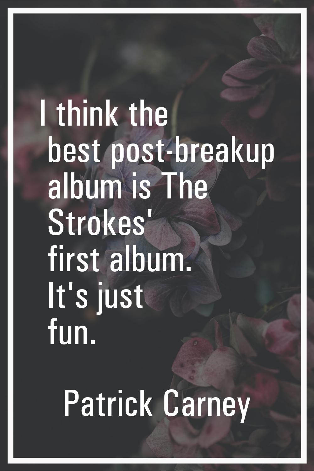 I think the best post-breakup album is The Strokes' first album. It's just fun.