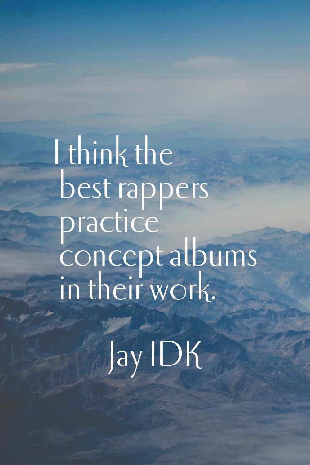 I think the best rappers practice concept albums in their work.