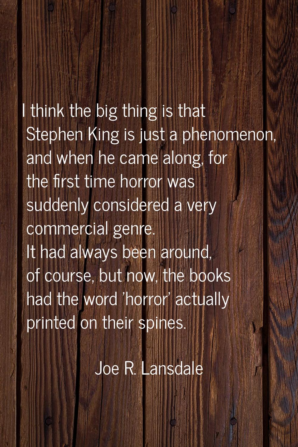 I think the big thing is that Stephen King is just a phenomenon, and when he came along, for the fi
