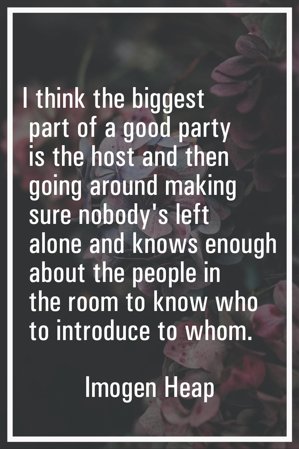 I think the biggest part of a good party is the host and then going around making sure nobody's lef