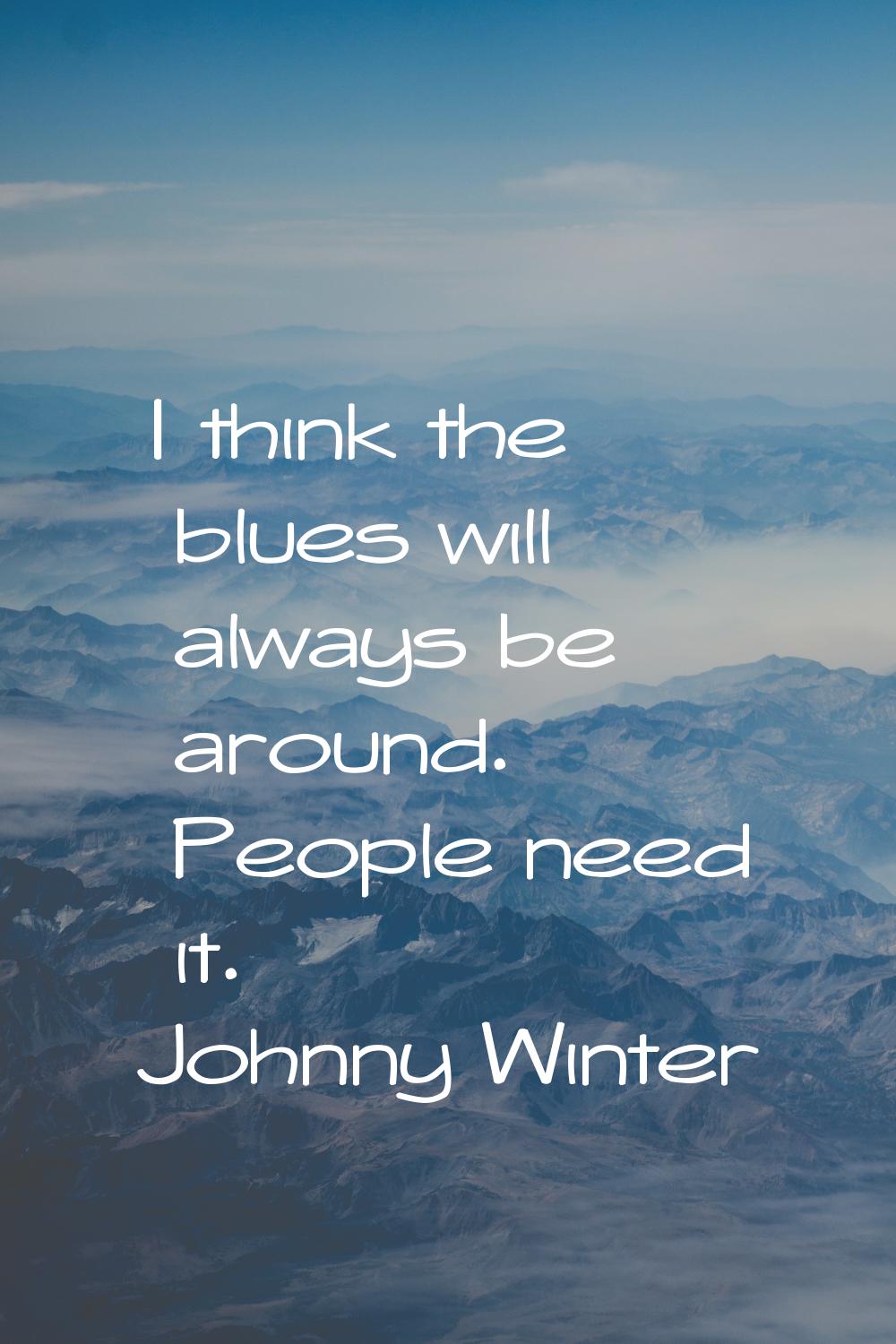 I think the blues will always be around. People need it.