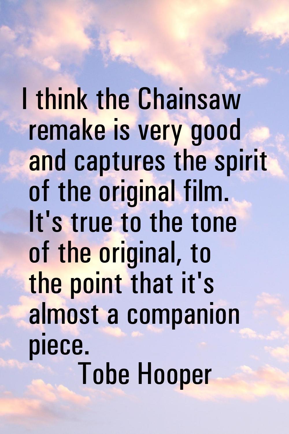 I think the Chainsaw remake is very good and captures the spirit of the original film. It's true to