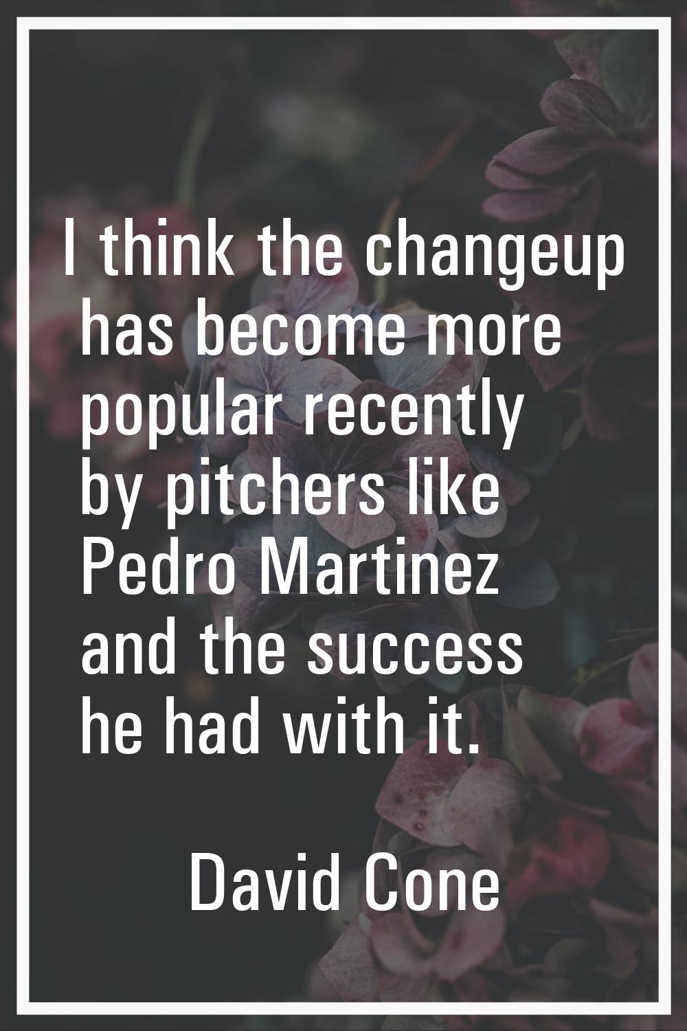 I think the changeup has become more popular recently by pitchers like Pedro Martinez and the succe