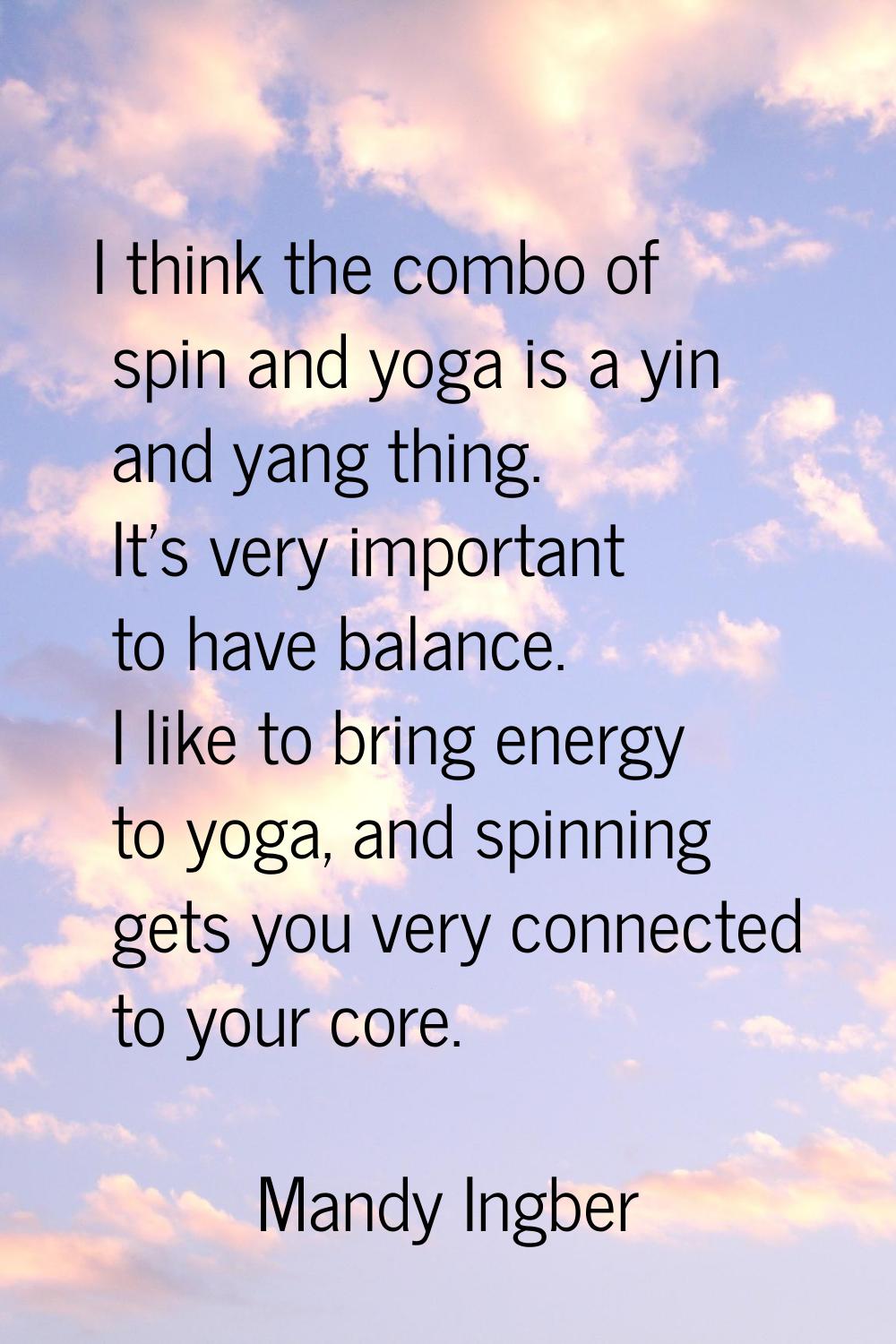 I think the combo of spin and yoga is a yin and yang thing. It's very important to have balance. I 