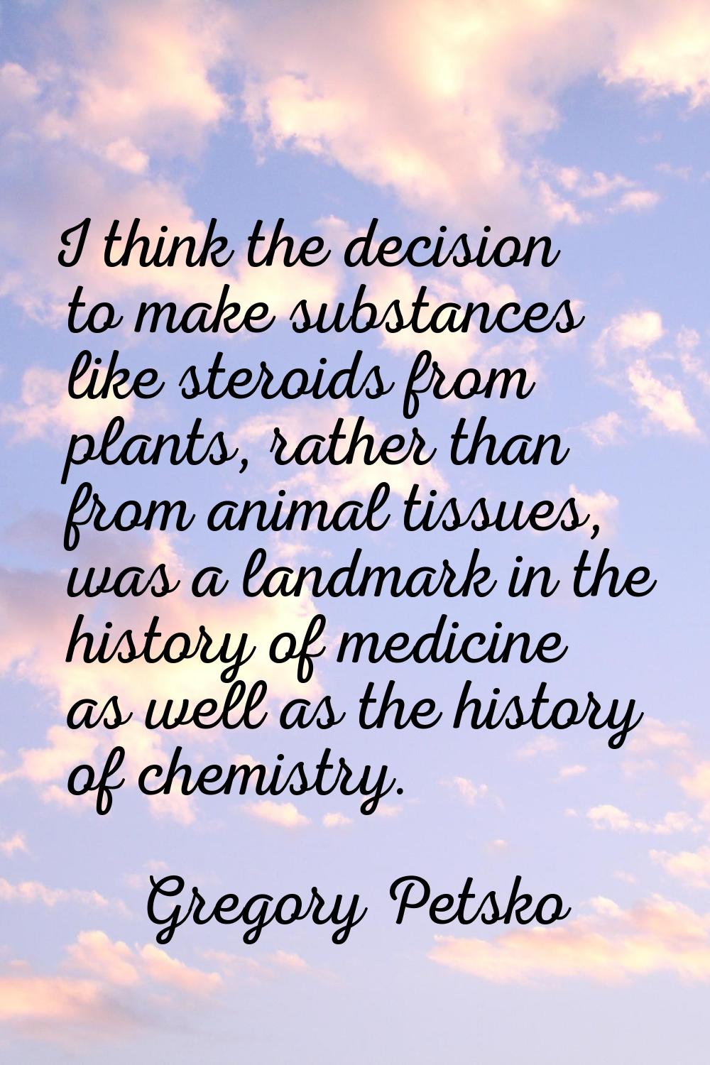 I think the decision to make substances like steroids from plants, rather than from animal tissues,