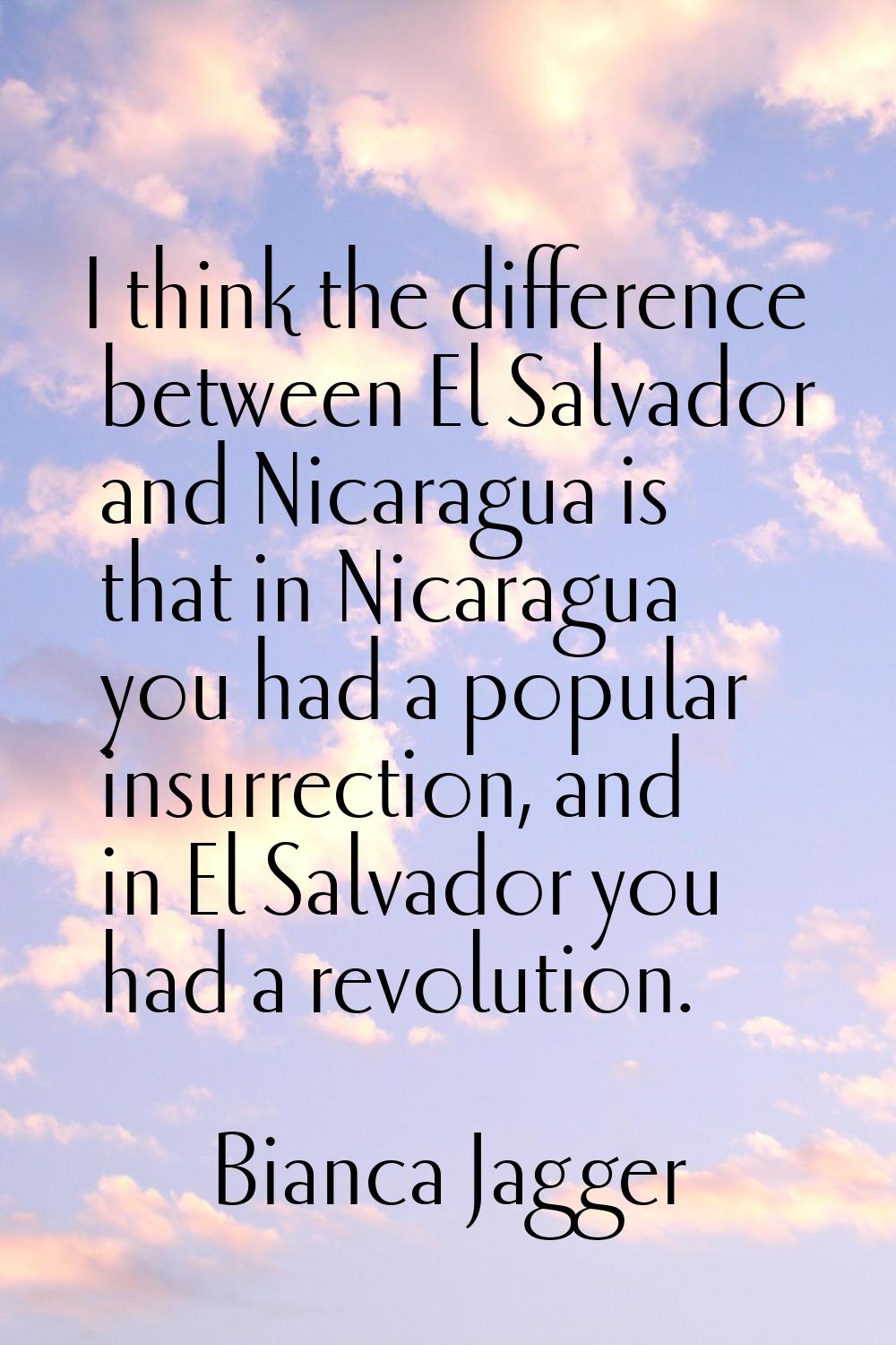 I think the difference between El Salvador and Nicaragua is that in Nicaragua you had a popular ins