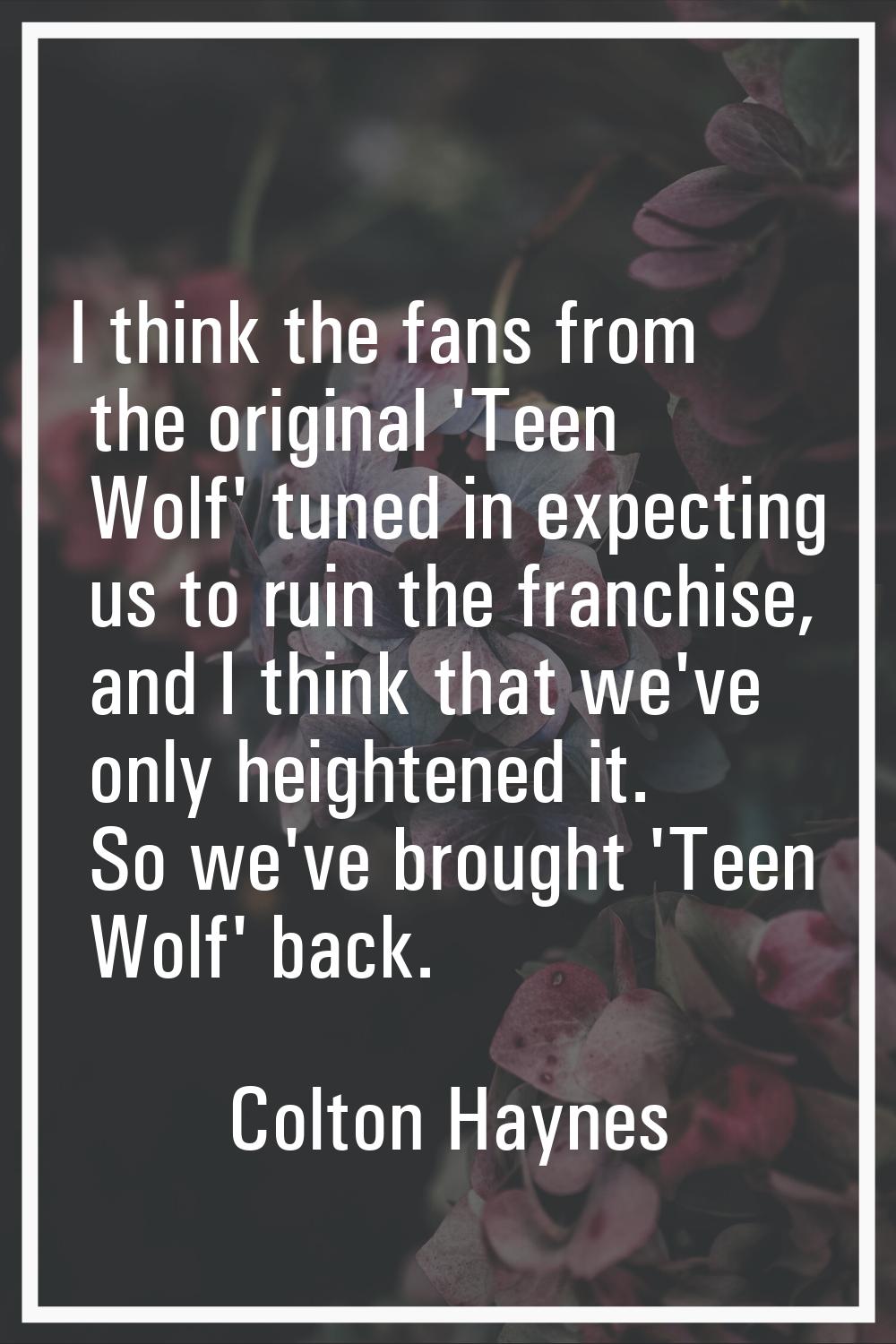 I think the fans from the original 'Teen Wolf' tuned in expecting us to ruin the franchise, and I t