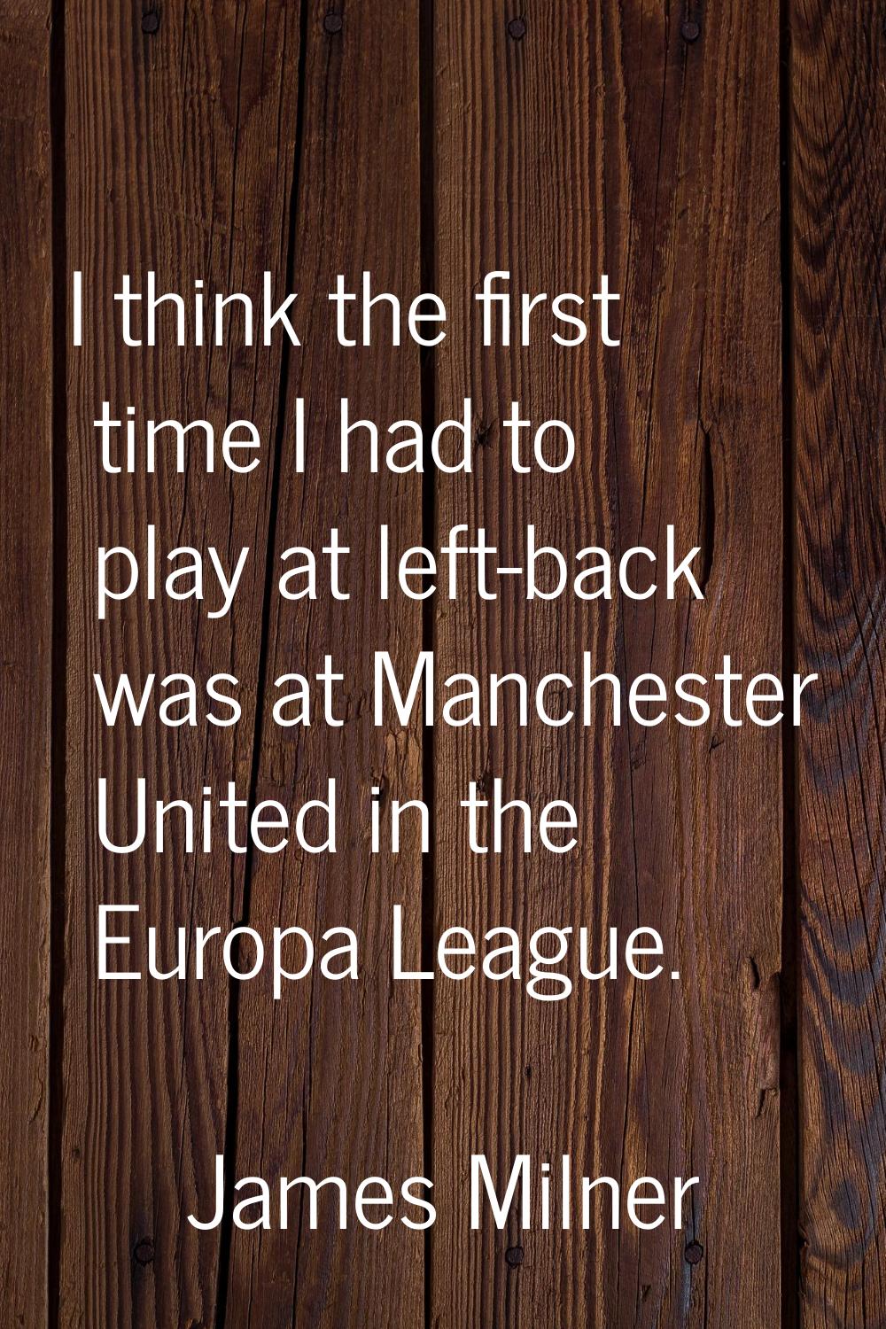 I think the first time I had to play at left-back was at Manchester United in the Europa League.