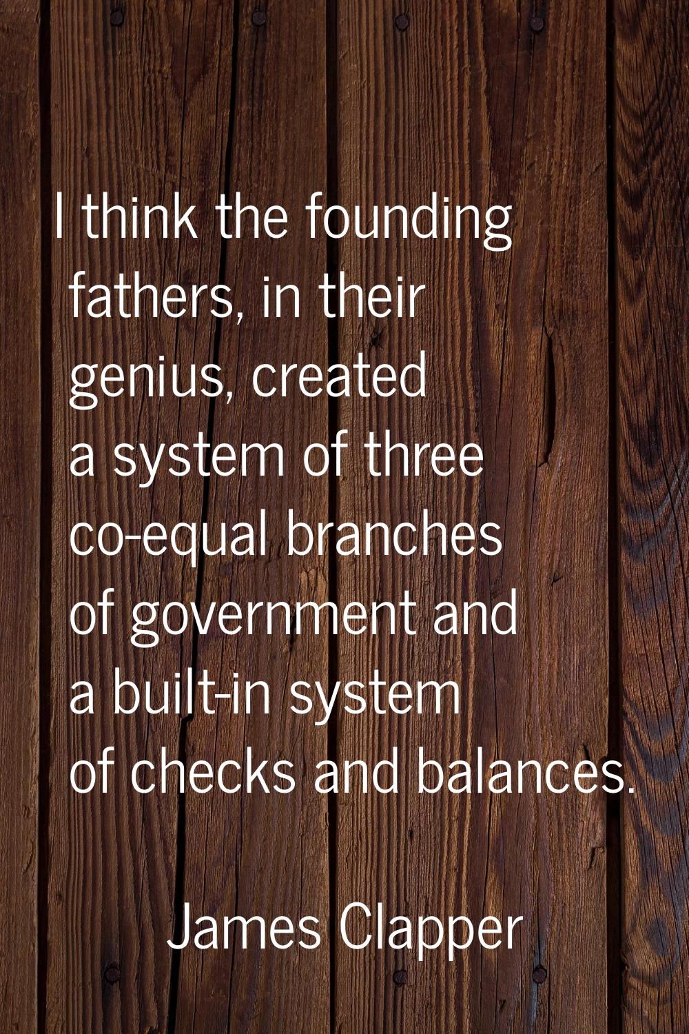 I think the founding fathers, in their genius, created a system of three co-equal branches of gover