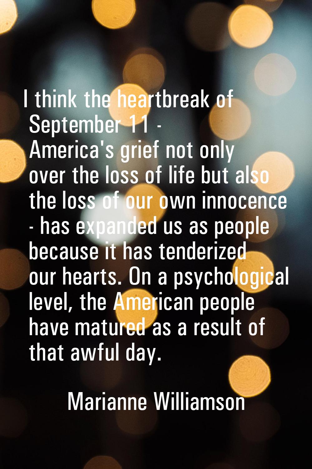 I think the heartbreak of September 11 - America's grief not only over the loss of life but also th