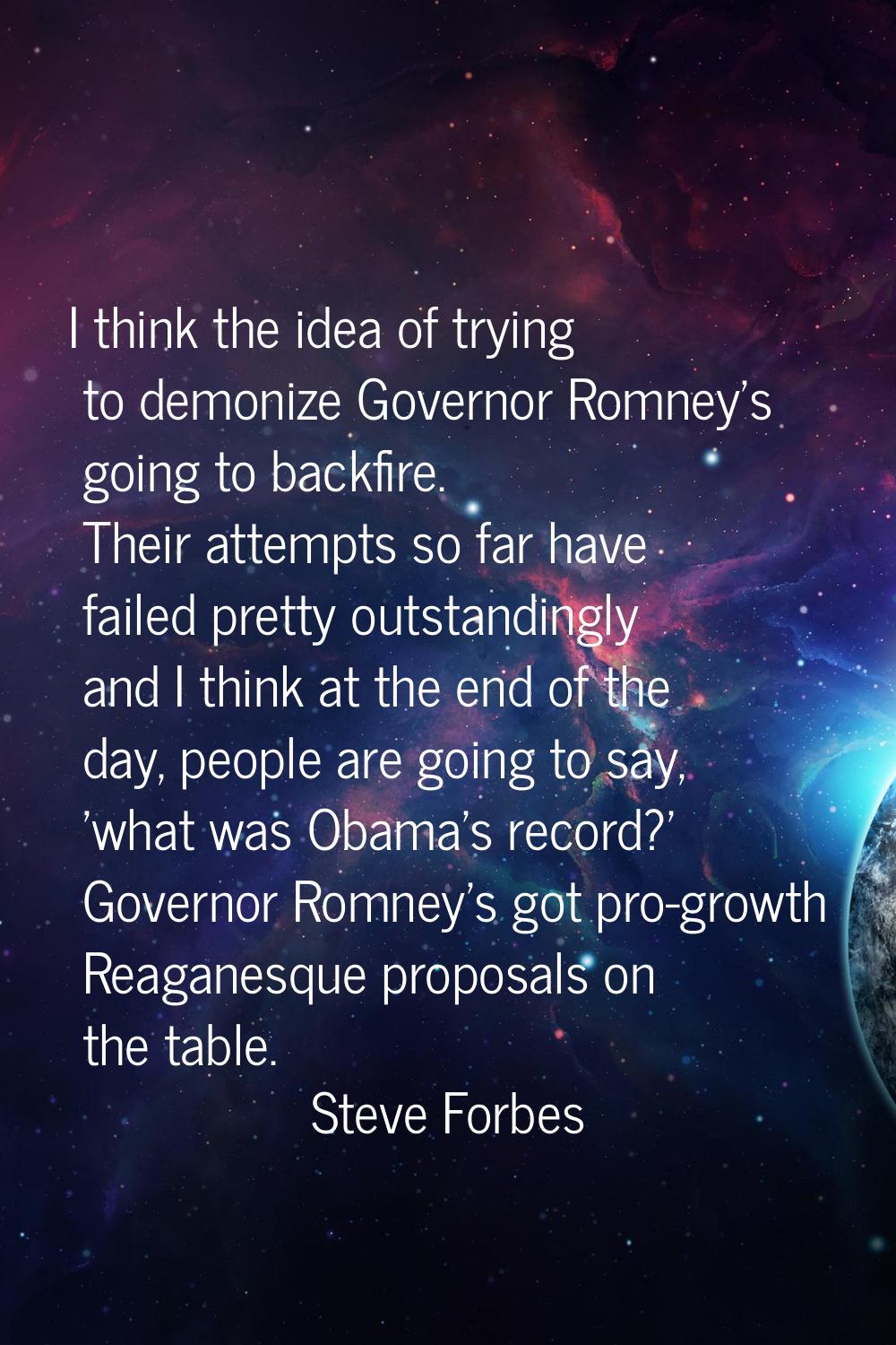 I think the idea of trying to demonize Governor Romney's going to backfire. Their attempts so far h