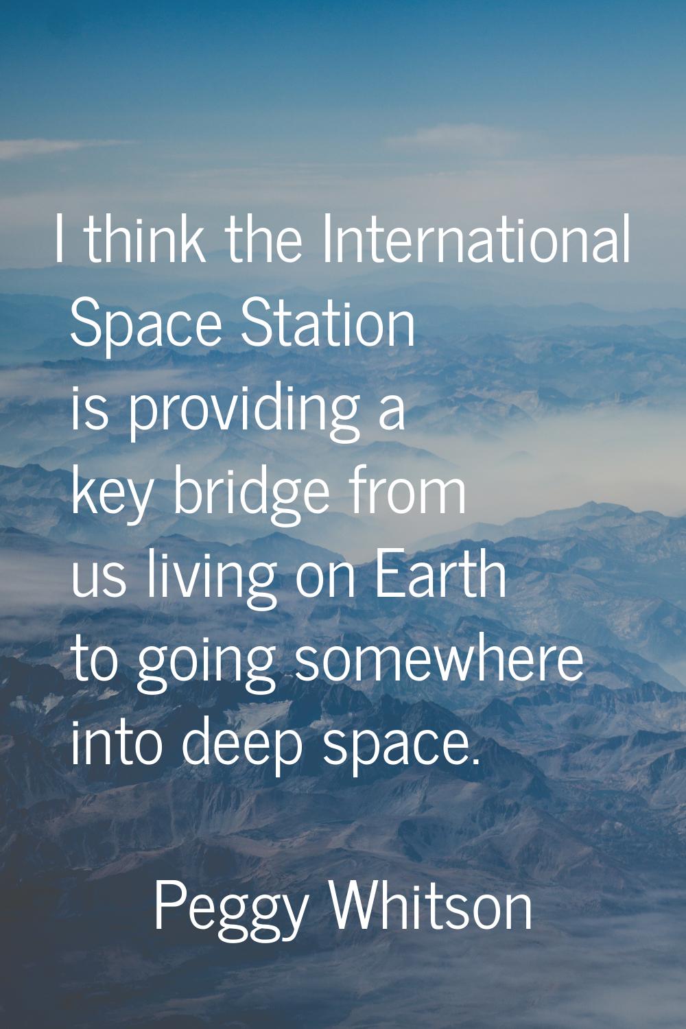 I think the International Space Station is providing a key bridge from us living on Earth to going 