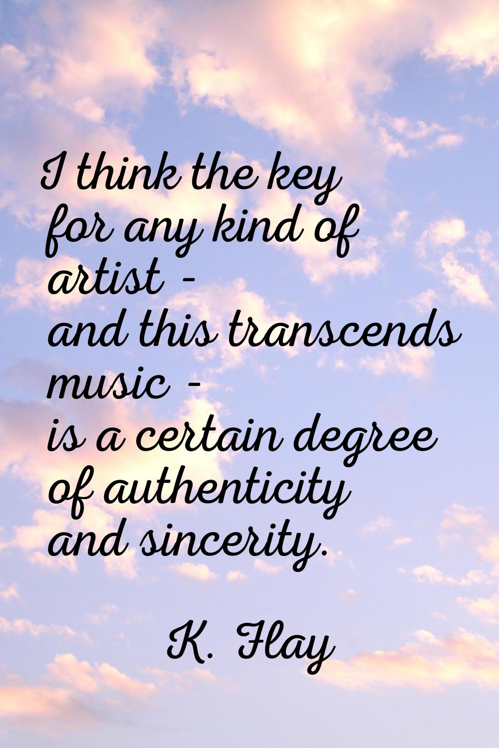 I think the key for any kind of artist - and this transcends music - is a certain degree of authent