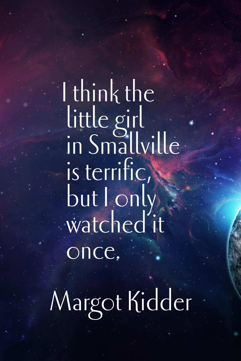 I think the little girl in Smallville is terrific, but I only watched it once.