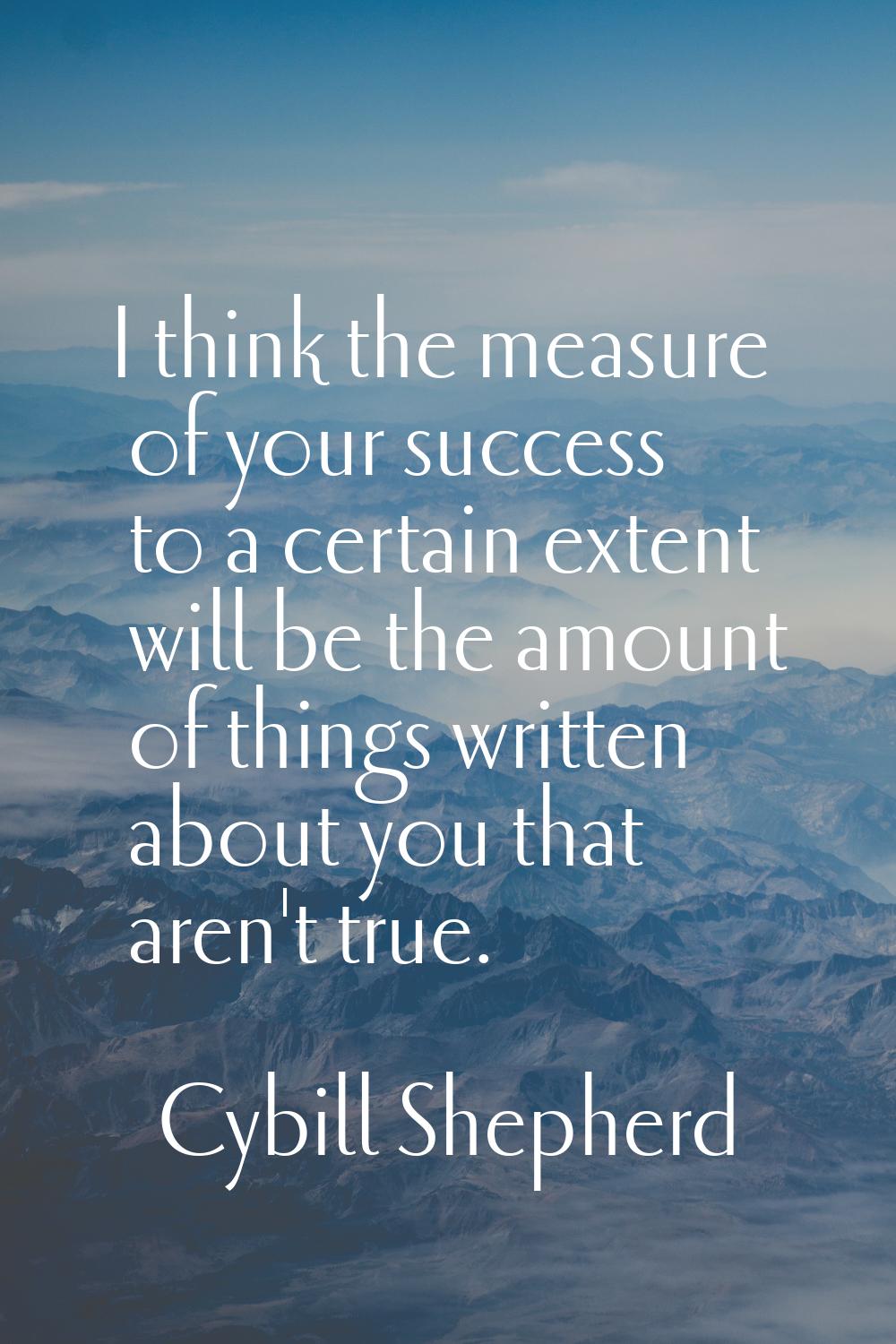 I think the measure of your success to a certain extent will be the amount of things written about 