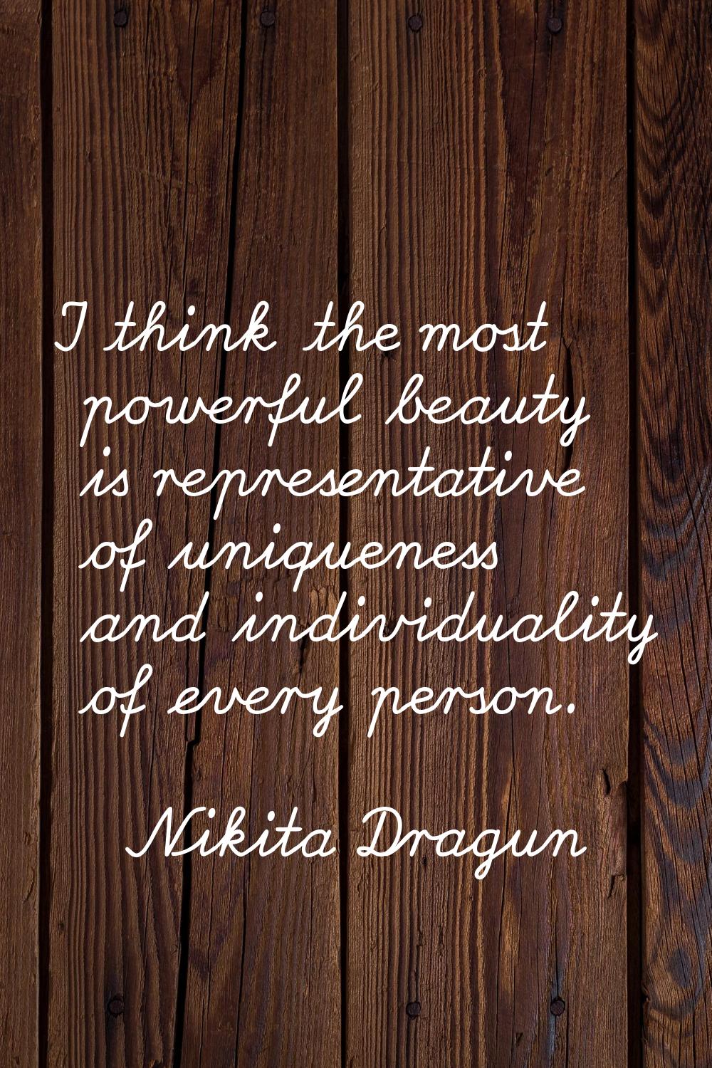 I think the most powerful beauty is representative of uniqueness and individuality of every person.