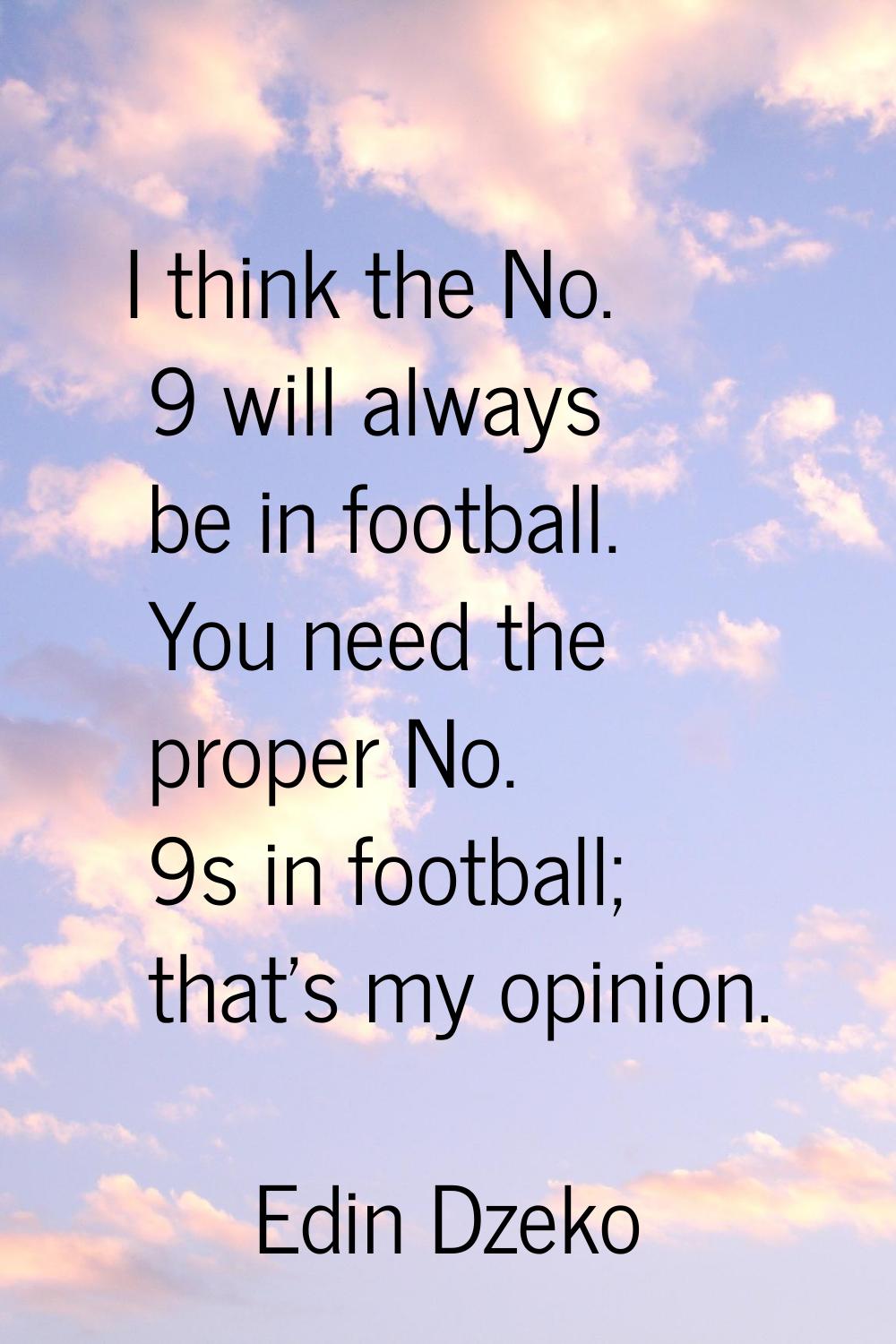 I think the No. 9 will always be in football. You need the proper No. 9s in football; that's my opi