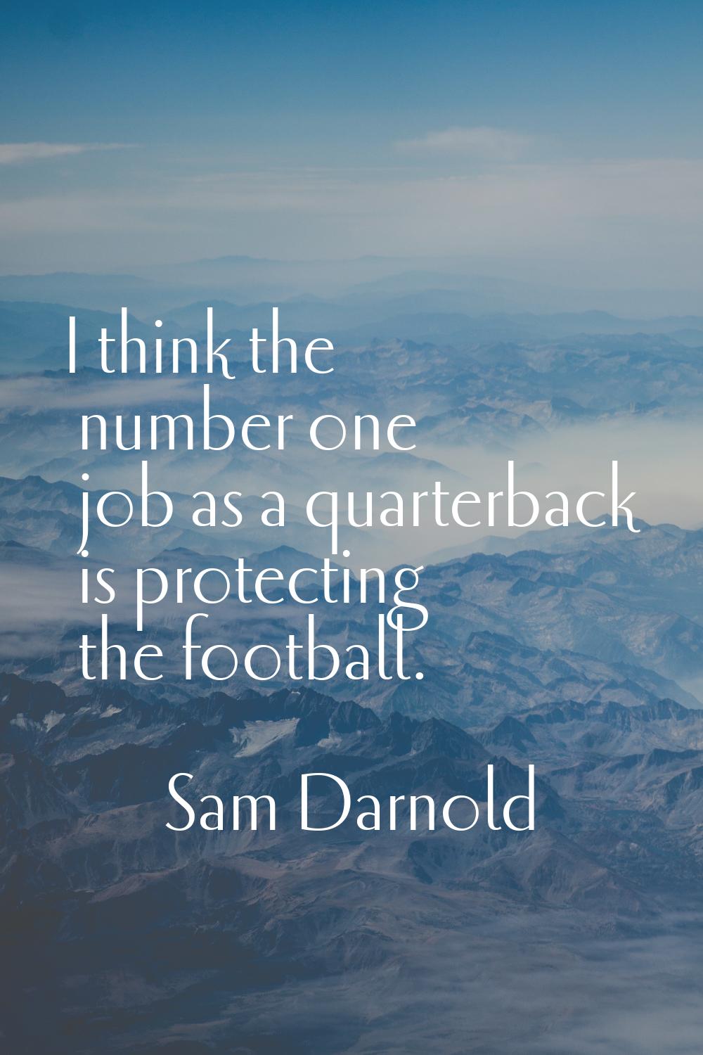 I think the number one job as a quarterback is protecting the football.
