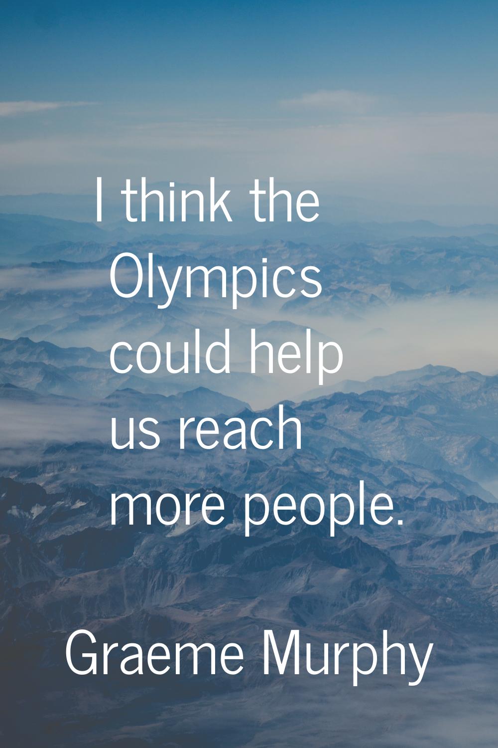 I think the Olympics could help us reach more people.