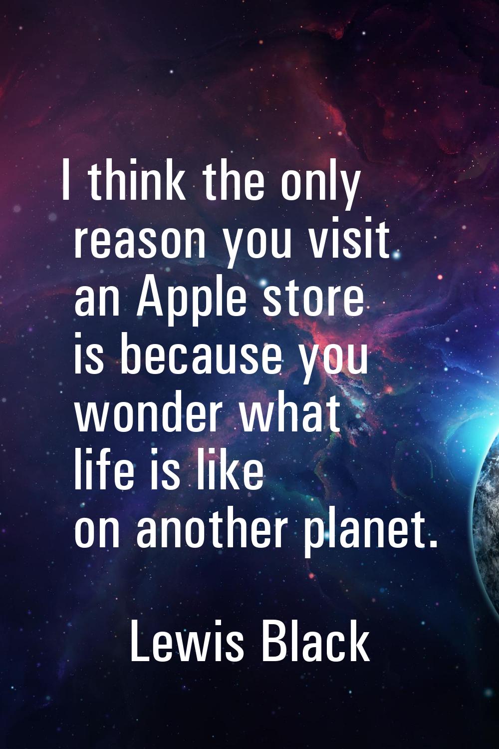I think the only reason you visit an Apple store is because you wonder what life is like on another