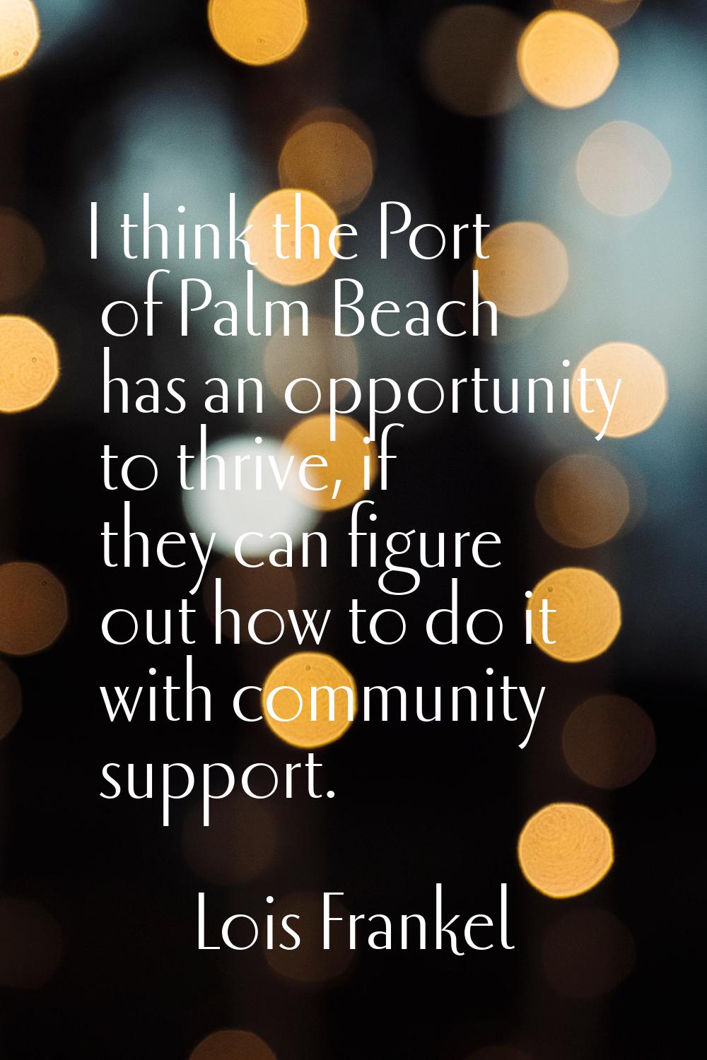 I think the Port of Palm Beach has an opportunity to thrive, if they can figure out how to do it wi