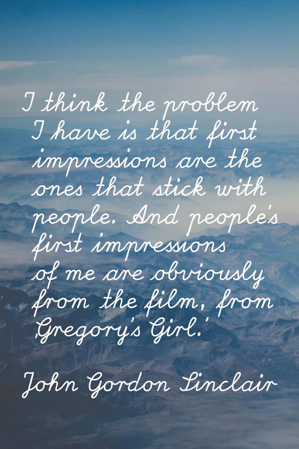 I think the problem I have is that first impressions are the ones that stick with people. And peopl