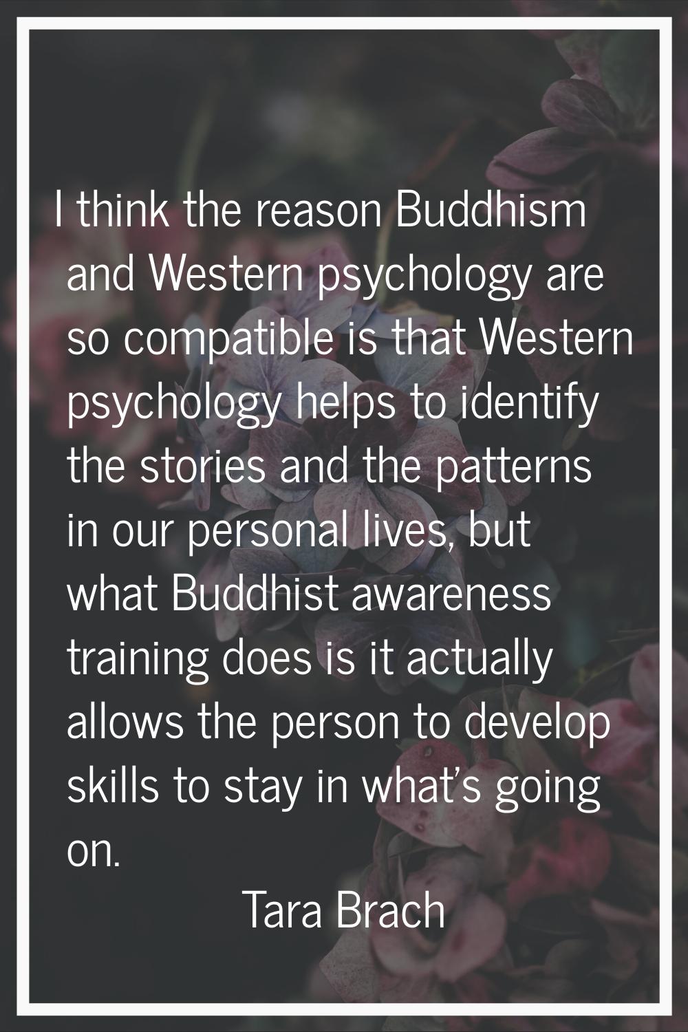 I think the reason Buddhism and Western psychology are so compatible is that Western psychology hel
