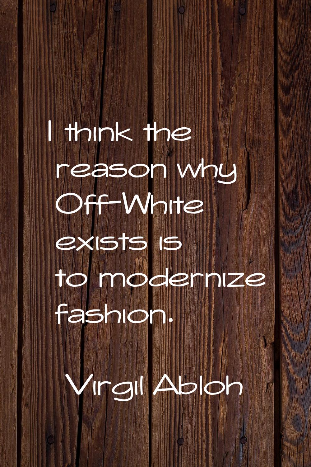 I think the reason why Off-White exists is to modernize fashion.