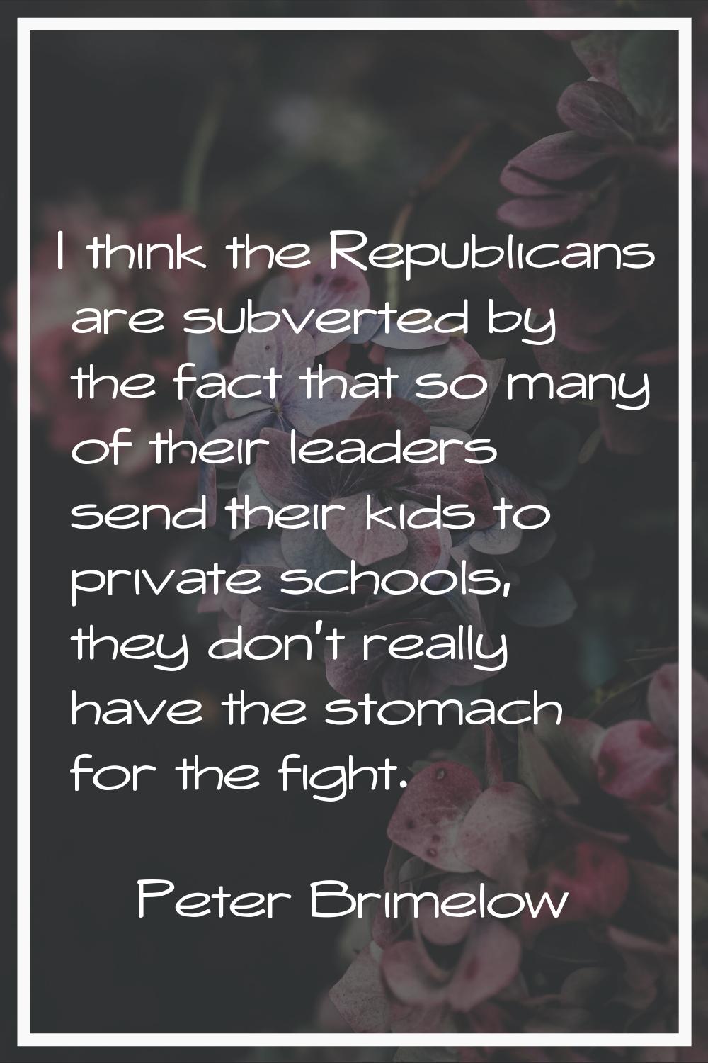 I think the Republicans are subverted by the fact that so many of their leaders send their kids to 