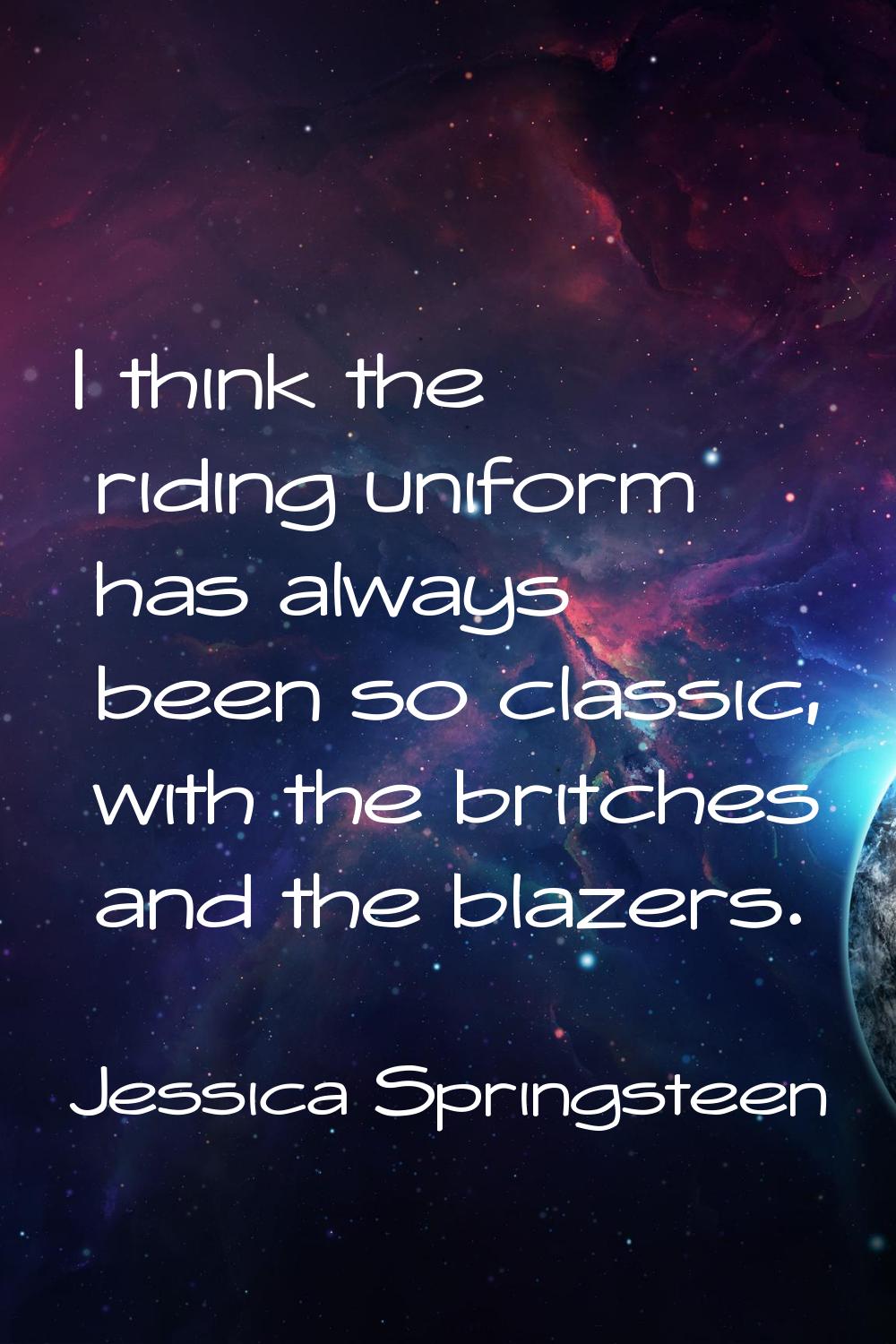 I think the riding uniform has always been so classic, with the britches and the blazers.