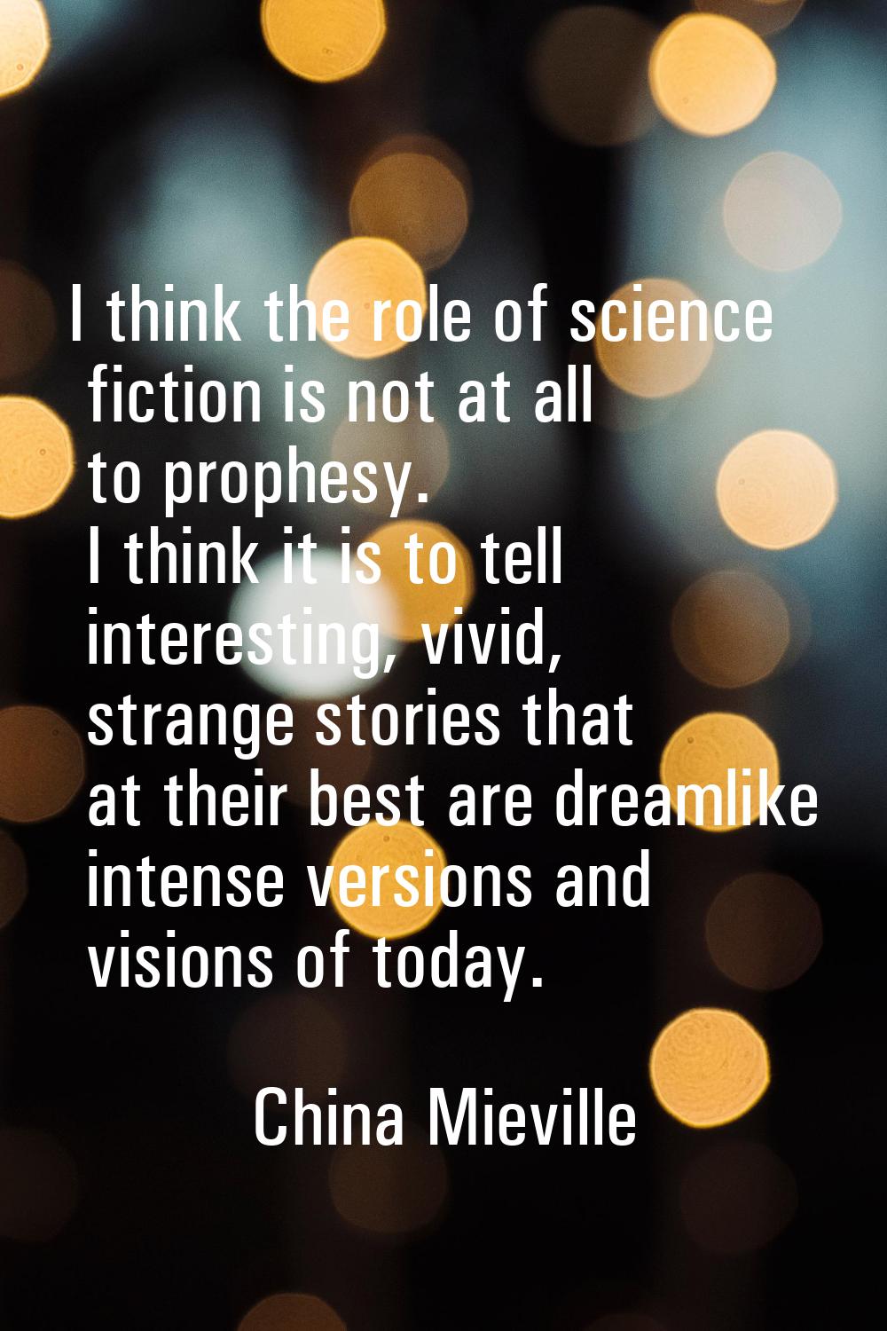 I think the role of science fiction is not at all to prophesy. I think it is to tell interesting, v